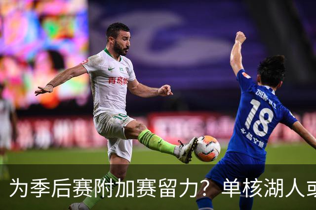 为季后赛附加赛留力？单核湖人或艰难力克老鹰