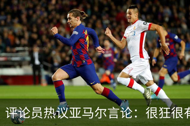 评论员热议亚马尔言论：很狂很有活人感，但最佳还是别人评价更好